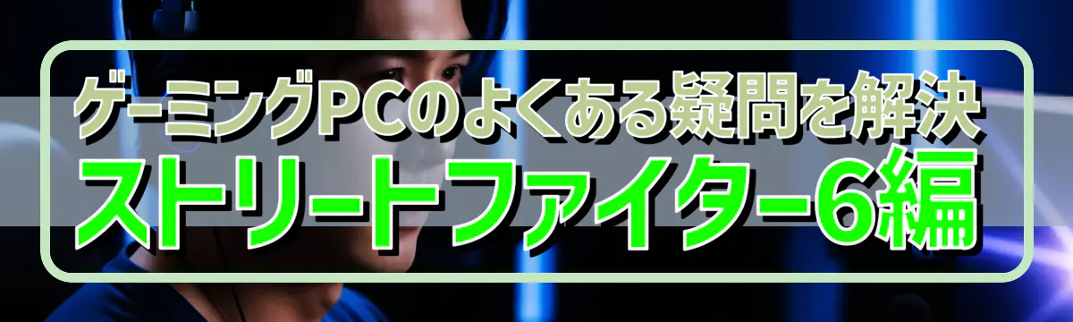 ゲーミングPCのよくある疑問を解決 ストリートファイター6編