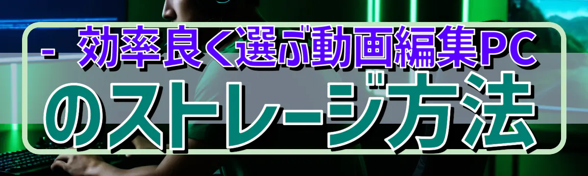 - 効率良く選ぶ動画編集PCのストレージ方法