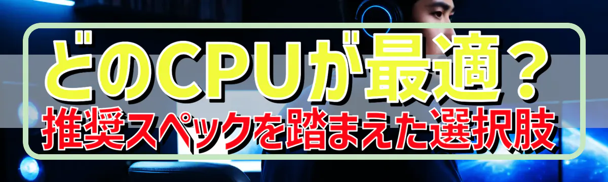 どのCPUが最適？推奨スペックを踏まえた選択肢