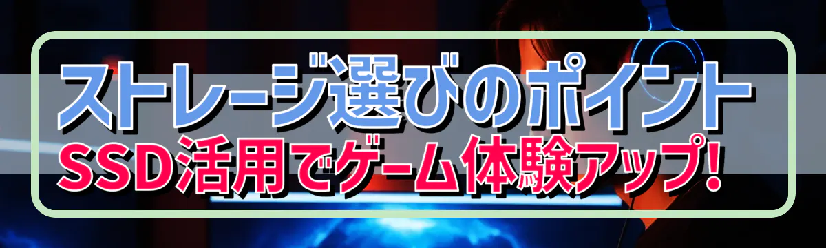 ストレージ選びのポイント SSD活用でゲーム体験アップ! 