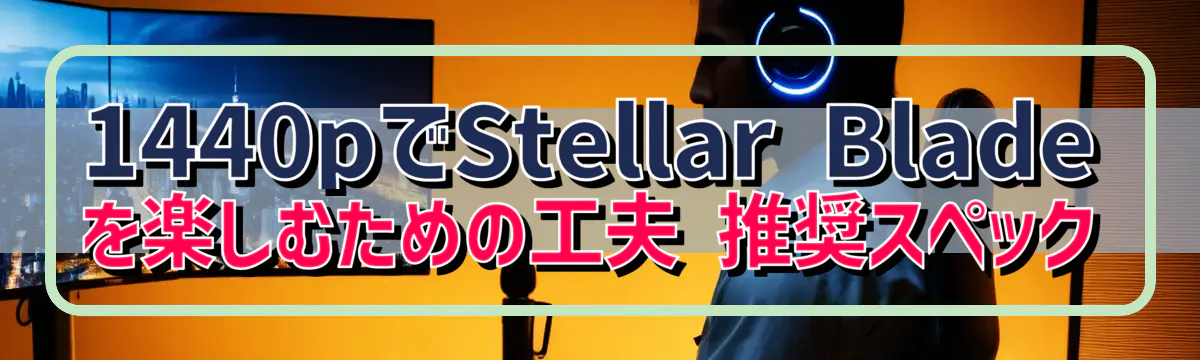 1440pでStellar Bladeを楽しむための工夫 推奨スペック
