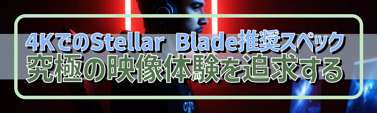 4KでのStellar Blade推奨スペック 究極の映像体験を追求する