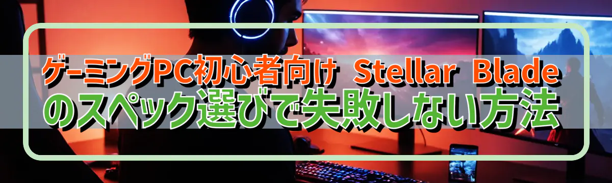 ゲーミングPC初心者向け Stellar Bladeのスペック選びで失敗しない方法