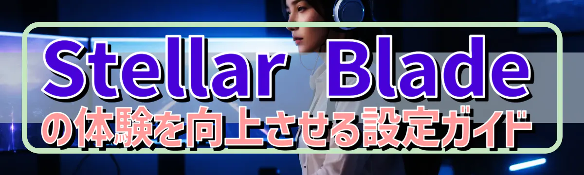 Stellar Bladeの体験を向上させる設定ガイド