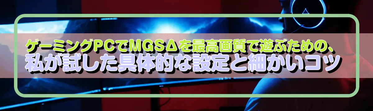 ゲーミングPCでMGSΔを最高画質で遊ぶための、私が試した具体的な設定と細かいコツ