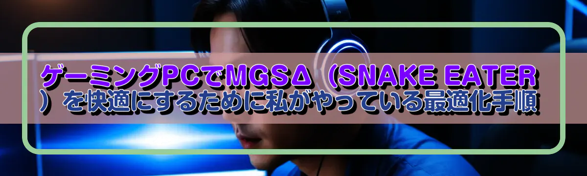 ゲーミングPCでMGSΔ(SNAKE EATER)を快適にするために私がやっている最適化手順