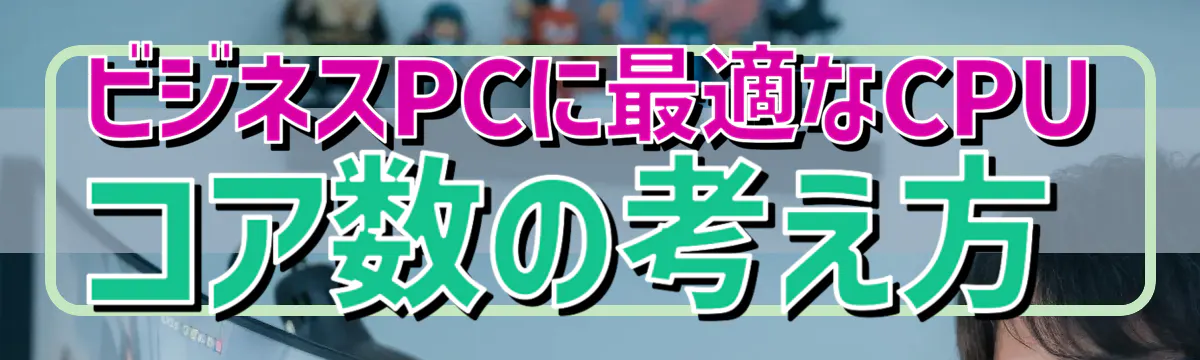 ビジネスPCに最適なCPUコア数の考え方