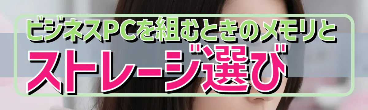 ビジネスPCを組むときのメモリとストレージ選び