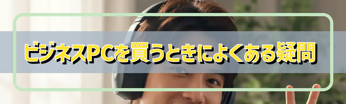 ビジネスPCを買うときによくある疑問