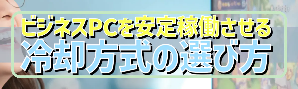 ビジネスPCを安定稼働させる冷却方式の選び方