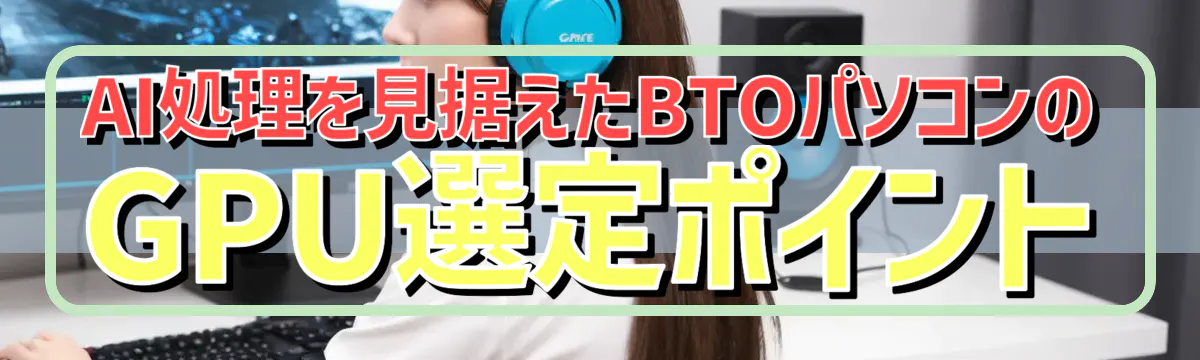 AI処理を見据えたBTOパソコンのGPU選定ポイント