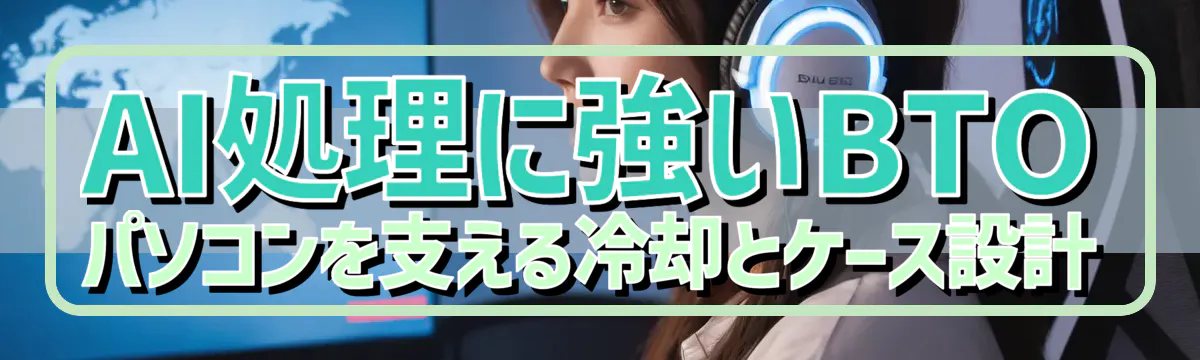 AI処理に強いBTOパソコンを支える冷却とケース設計