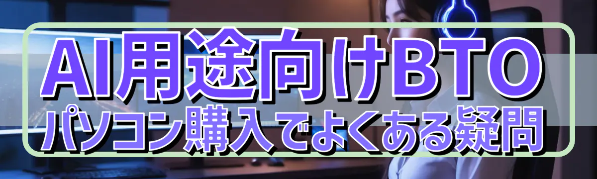 AI用途向けBTOパソコン購入でよくある疑問