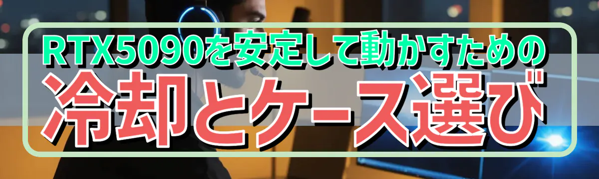RTX5090を安定して動かすための冷却とケース選び
