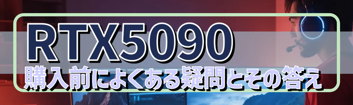 RTX5090 購入前によくある疑問とその答え