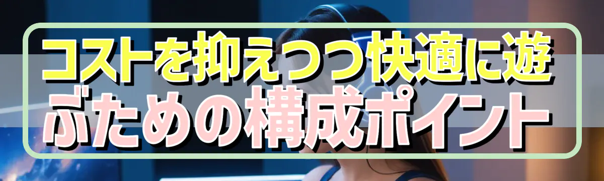 コストを抑えつつ快適に遊ぶための構成ポイント