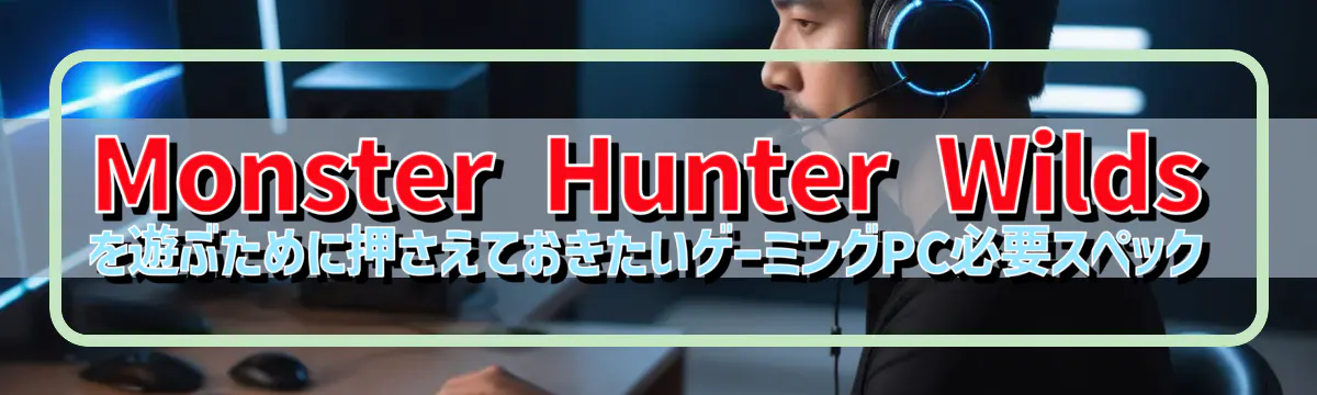 Monster Hunter Wilds を遊ぶために押さえておきたいゲーミングPC必要スペック