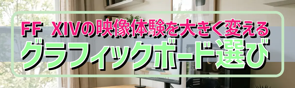 FF XIVの映像体験を大きく変えるグラフィックボード選び
