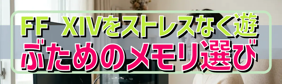 FF XIVをストレスなく遊ぶためのメモリ選び