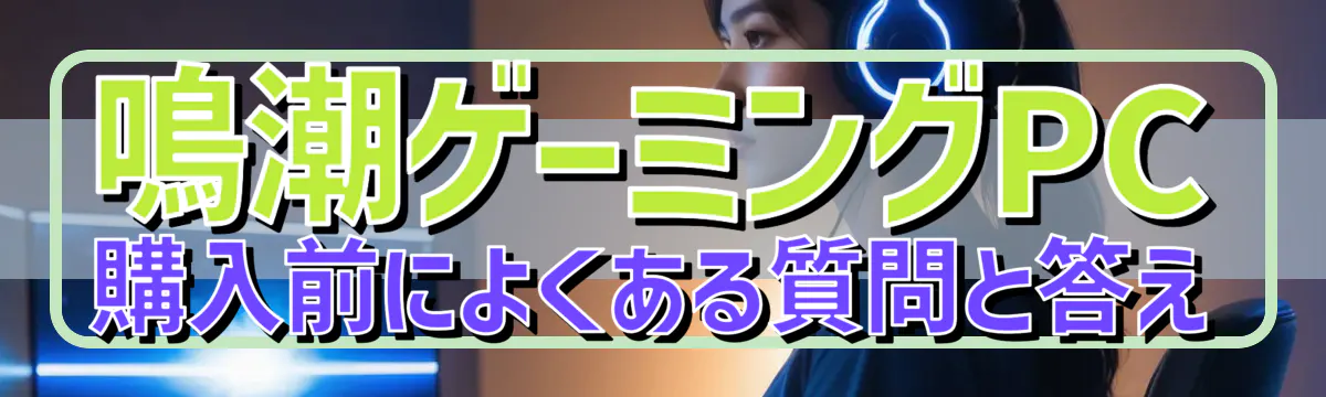 鳴潮ゲーミングPC購入前によくある質問と答え