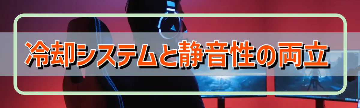 冷却システムと静音性の両立