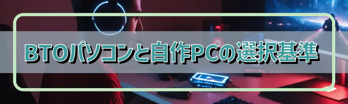 BTOパソコンと自作PCの選択基準