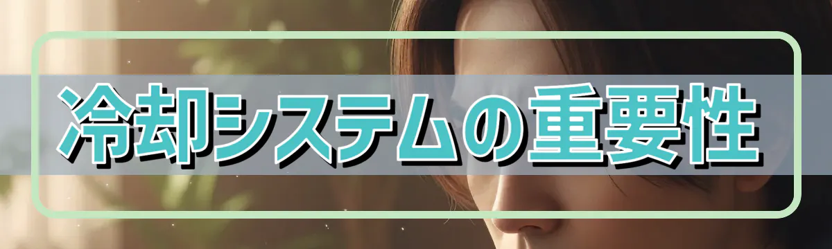 冷却システムの重要性