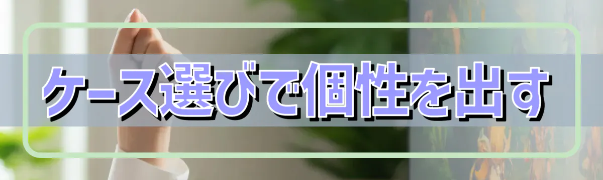 ケース選びで個性を出す