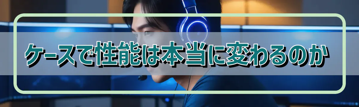 ケースで性能は本当に変わるのか
