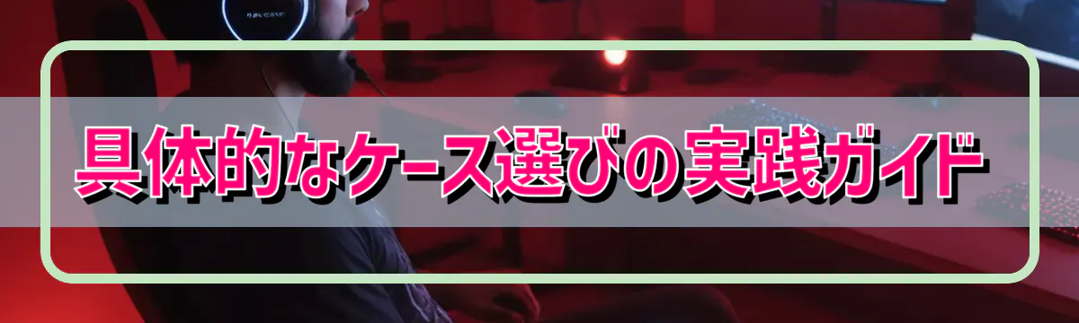 具体的なケース選びの実践ガイド
