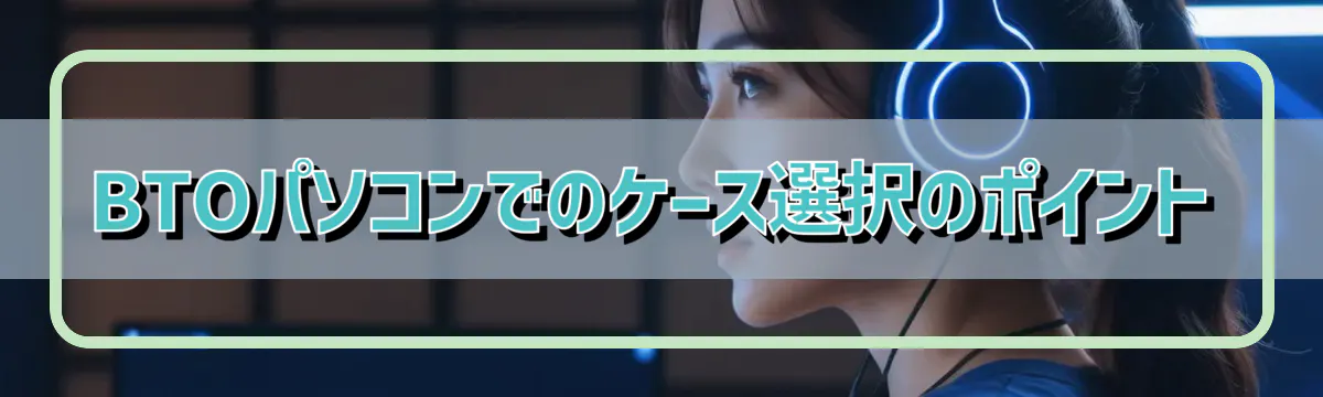 BTOパソコンでのケース選択のポイント