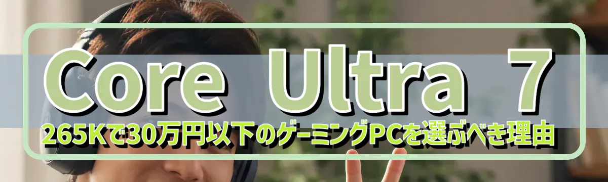 Core Ultra 7 265Kで30万円以下のゲーミングPCを選ぶべき理由