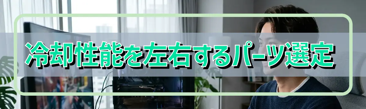 冷却性能を左右するパーツ選定