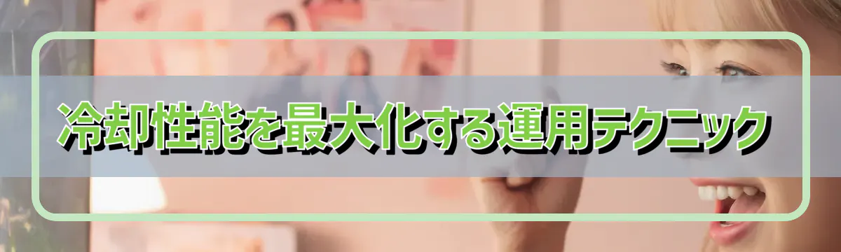冷却性能を最大化する運用テクニック