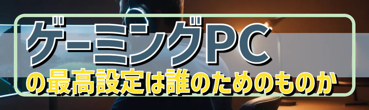ゲーミングPCの最高設定は誰のためのものか