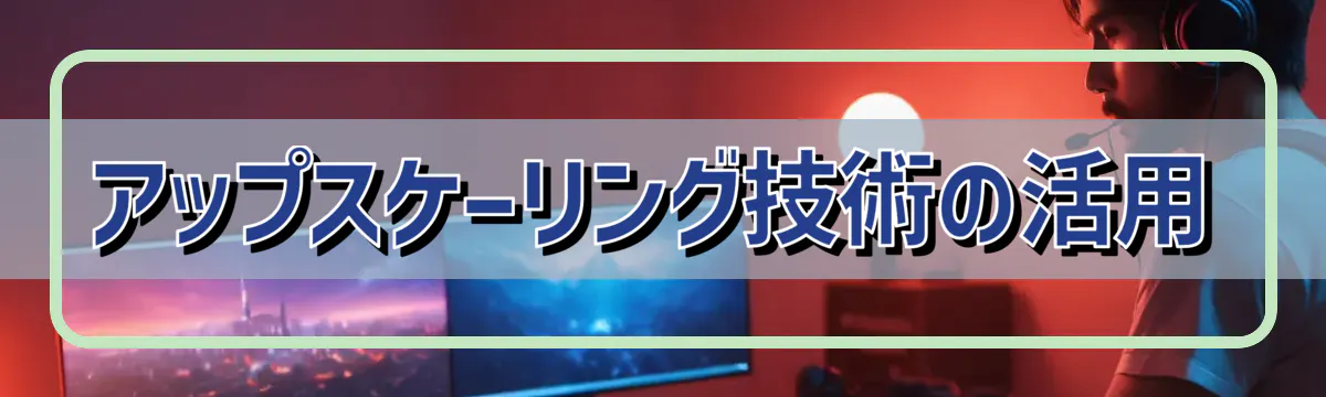 アップスケーリング技術の活用