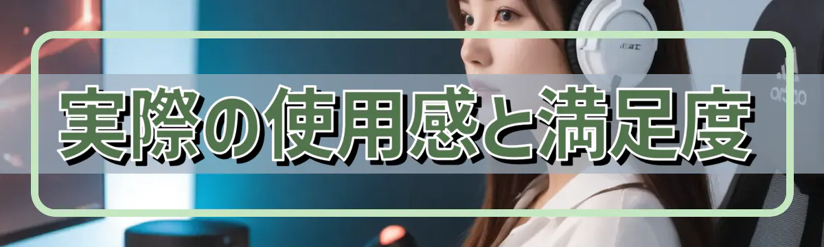 実際の使用感と満足度