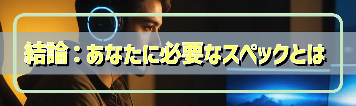 結論:あなたに必要なスペックとは