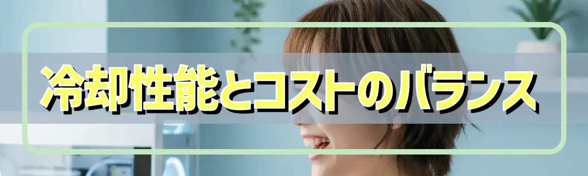 冷却性能とコストのバランス