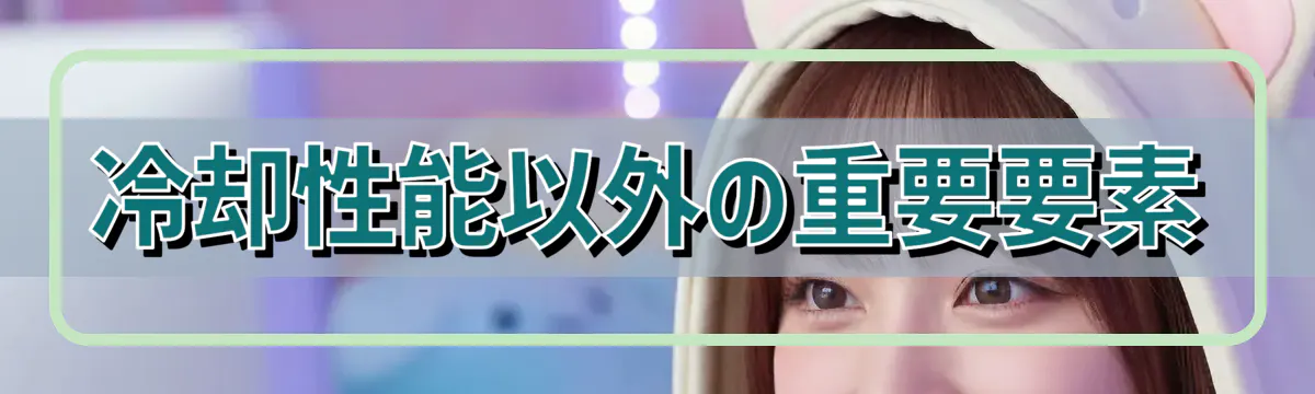 冷却性能以外の重要要素