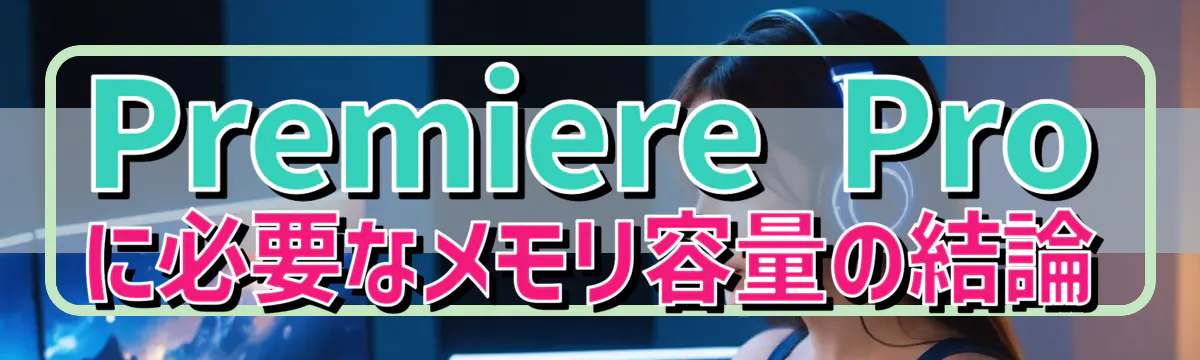 Premiere Proに必要なメモリ容量の結論