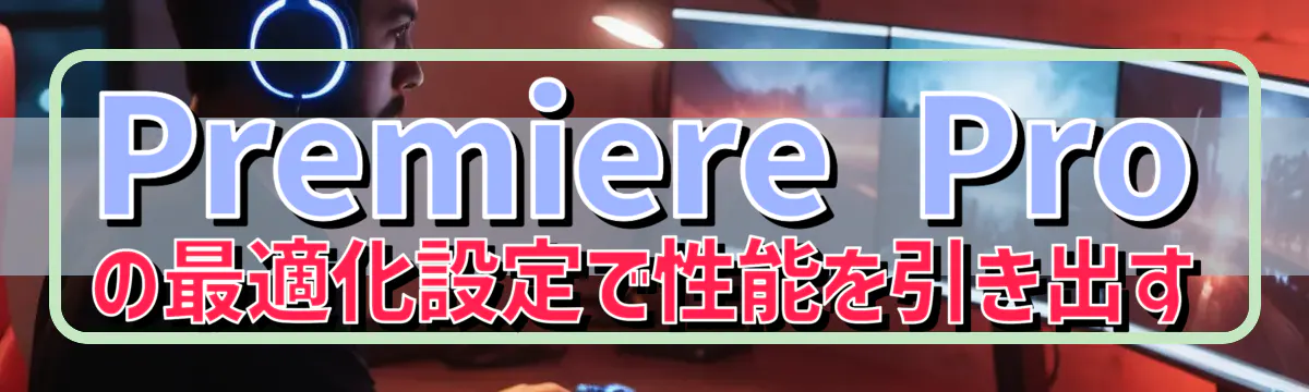 Premiere Pro の最適化設定で性能を引き出す