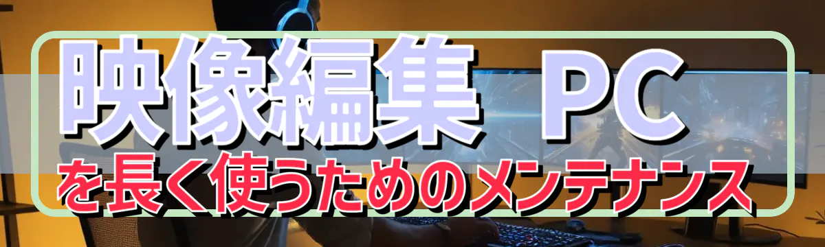 映像編集 PC を長く使うためのメンテナンス