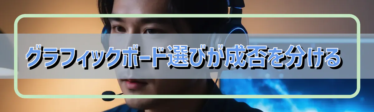 グラフィックボード選びが成否を分ける