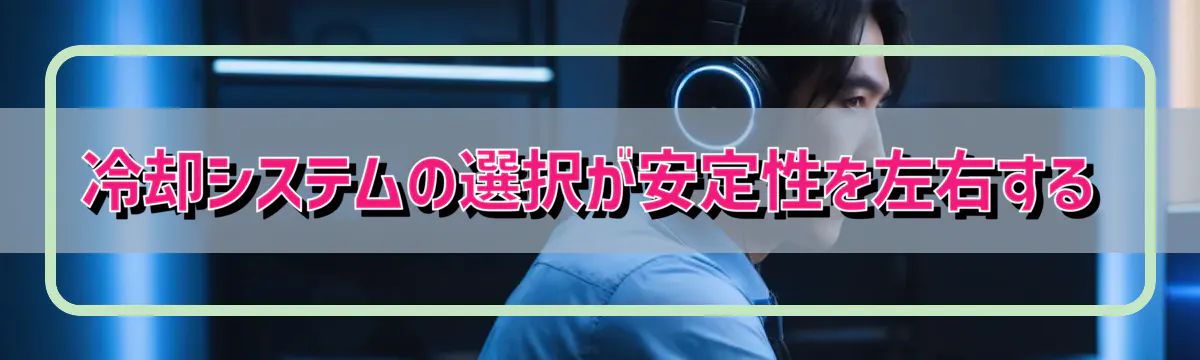 冷却システムの選択が安定性を左右する