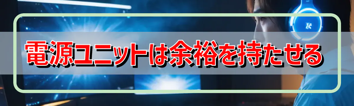電源ユニットは余裕を持たせる