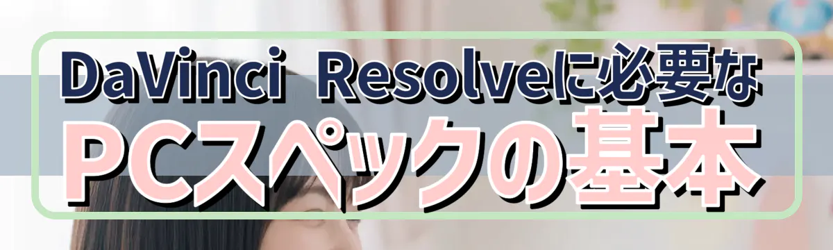 DaVinci Resolveに必要なPCスペックの基本