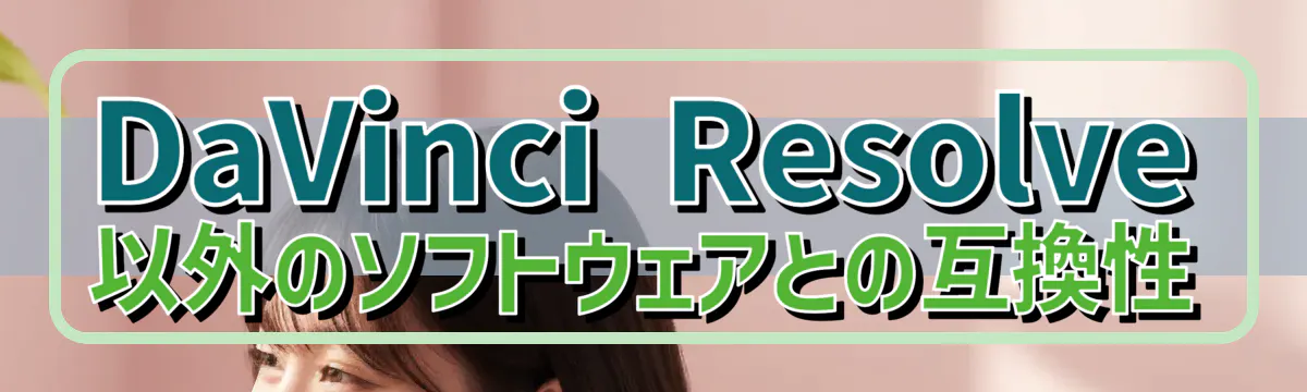 DaVinci Resolve以外のソフトウェアとの互換性
