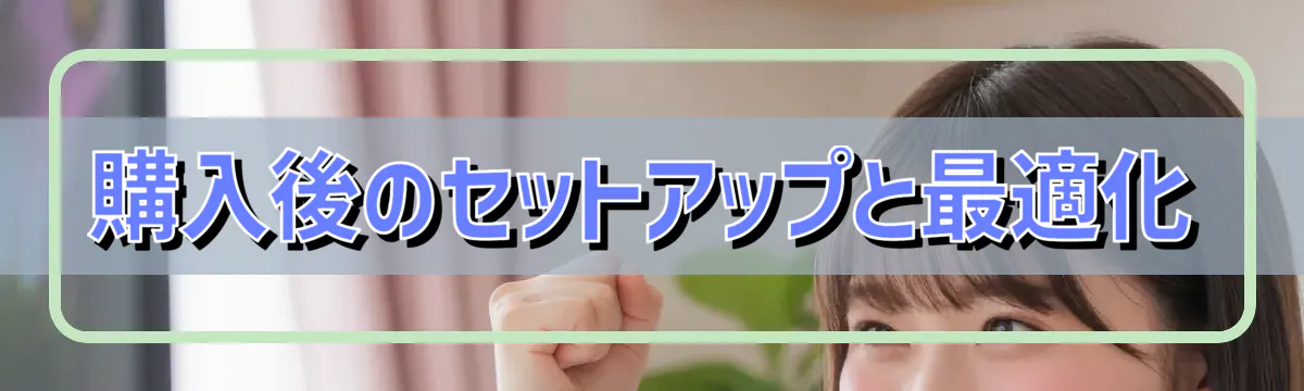 購入後のセットアップと最適化