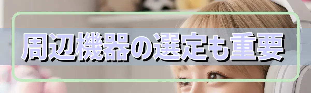 周辺機器の選定も重要
